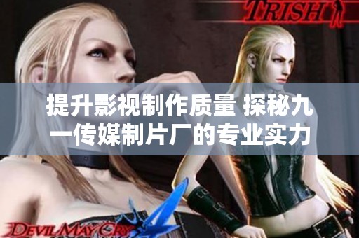 提升影视制作质量 探秘九一传媒制片厂的专业实力