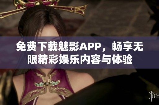 免费下载魅影APP，畅享无限精彩娱乐内容与体验