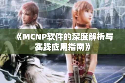 《MCNP软件的深度解析与实践应用指南》