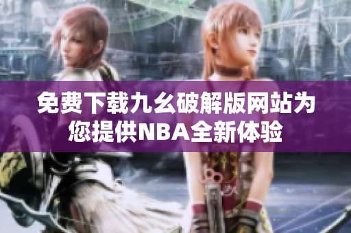 免费下载九幺破解版网站为您提供NBA全新体验