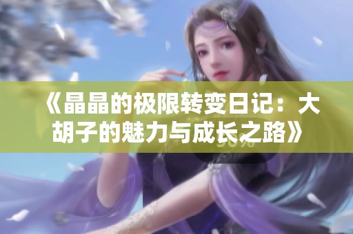 《晶晶的极限转变日记：大胡子的魅力与成长之路》