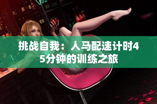 挑战自我：人马配速计时45分钟的训练之旅