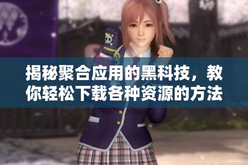 揭秘聚合应用的黑科技，教你轻松下载各种资源的方法
