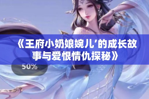 《王府小奶娘婉儿’的成长故事与爱恨情仇探秘》