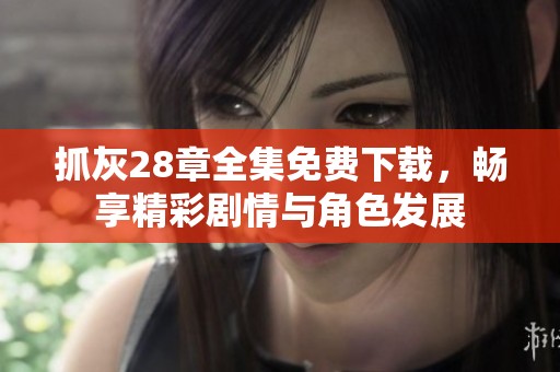 抓灰28章全集免费下载，畅享精彩剧情与角色发展