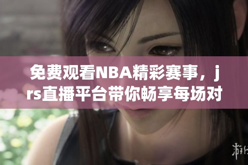 免费观看NBA精彩赛事，jrs直播平台带你畅享每场对决