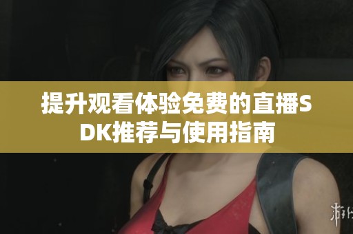 提升观看体验免费的直播SDK推荐与使用指南
