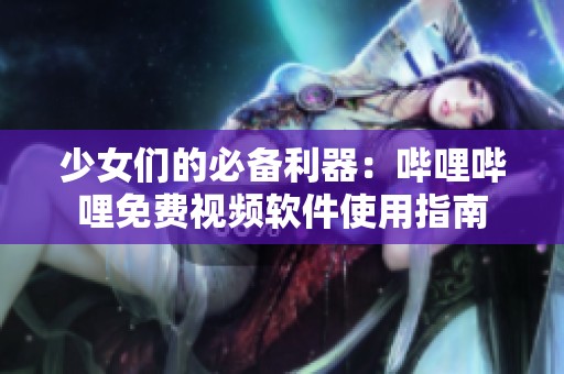 少女们的必备利器：哔哩哔哩免费视频软件使用指南