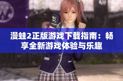 漫蛙2正版游戏下载指南：畅享全新游戏体验与乐趣