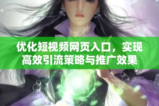 优化短视频网页入口，实现高效引流策略与推广效果