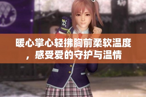 暖心掌心轻拂胸前柔软温度，感受爱的守护与温情