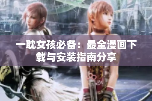 一耽女孩必备：最全漫画下载与安装指南分享