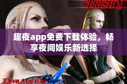趣夜app免费下载体验，畅享夜间娱乐新选择