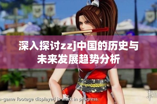 深入探讨zzj中国的历史与未来发展趋势分析