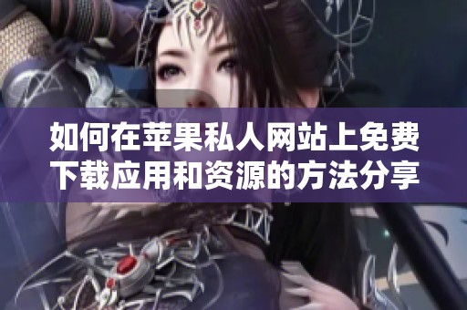 如何在苹果私人网站上免费下载应用和资源的方法分享