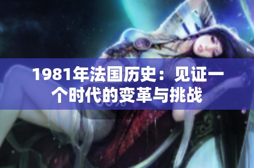 1981年法国历史：见证一个时代的变革与挑战