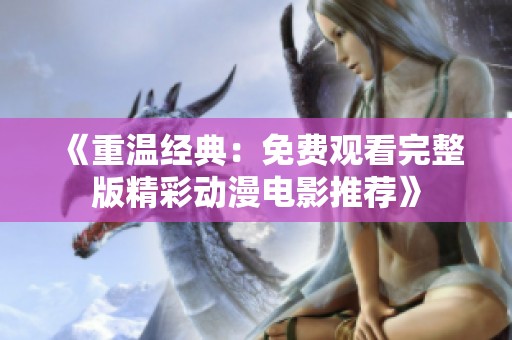 《重温经典：免费观看完整版精彩动漫电影推荐》