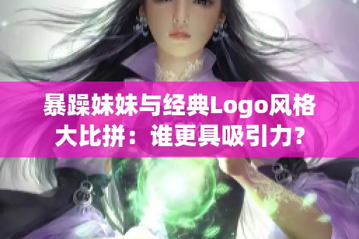 暴躁妹妹与经典Logo风格大比拼：谁更具吸引力？
