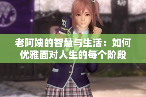 老阿姨的智慧与生活：如何优雅面对人生的每个阶段