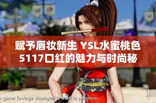 赋予唇妆新生 YSL水蜜桃色5117口红的魅力与时尚秘密