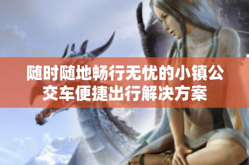 随时随地畅行无忧的小镇公交车便捷出行解决方案