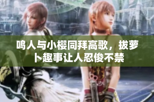 鸣人与小樱同拜高歌，拔萝卜趣事让人忍俊不禁