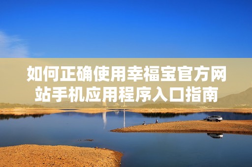 如何正确使用幸福宝官方网站手机应用程序入口指南