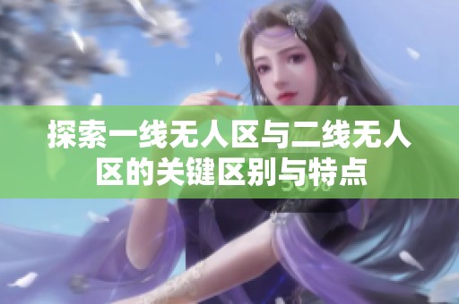 探索一线无人区与二线无人区的关键区别与特点