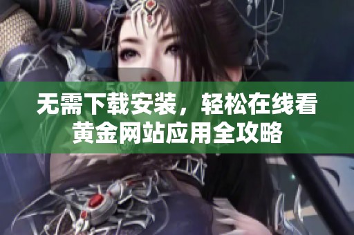 无需下载安装，轻松在线看黄金网站应用全攻略