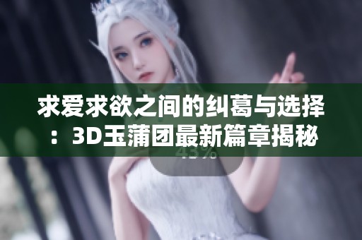 求爱求欲之间的纠葛与选择：3D玉蒲团最新篇章揭秘