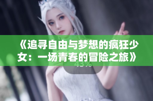 《追寻自由与梦想的疯狂少女：一场青春的冒险之旅》