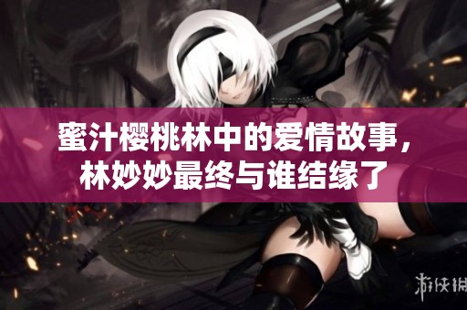 蜜汁樱桃林中的爱情故事，林妙妙最终与谁结缘了