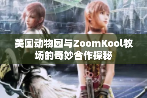 美国动物园与ZoomKool牧场的奇妙合作探秘