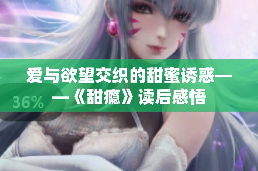 爱与欲望交织的甜蜜诱惑——《甜瘾》读后感悟