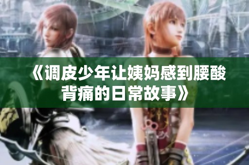 《调皮少年让姨妈感到腰酸背痛的日常故事》
