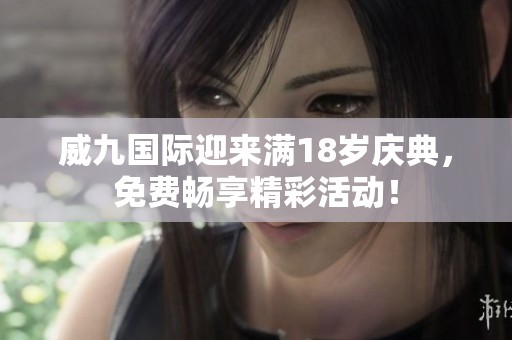 威九国际迎来满18岁庆典，免费畅享精彩活动！