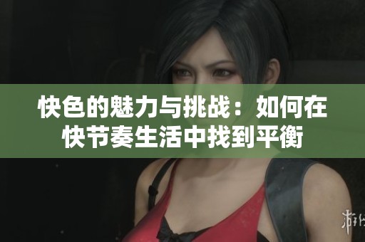 快色的魅力与挑战：如何在快节奏生活中找到平衡