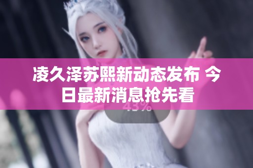 凌久泽苏熙新动态发布 今日最新消息抢先看
