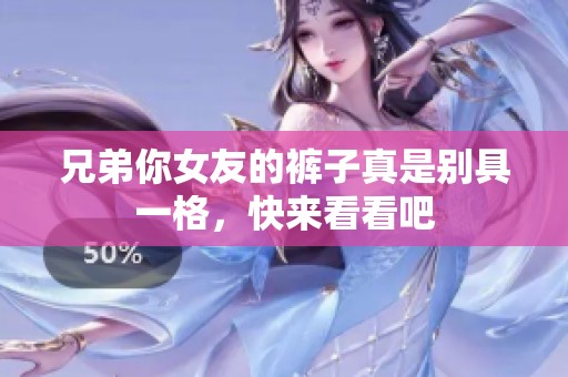 兄弟你女友的裤子真是别具一格，快来看看吧