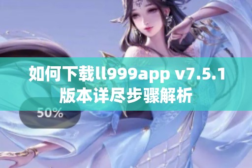 如何下载ll999app v7.5.1版本详尽步骤解析