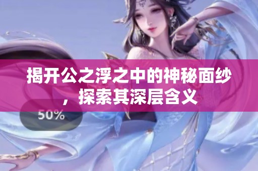 揭开公之浮之中的神秘面纱，探索其深层含义