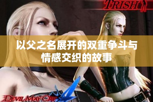 以父之名展开的双重争斗与情感交织的故事