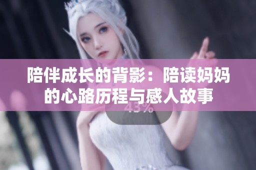 陪伴成长的背影：陪读妈妈的心路历程与感人故事