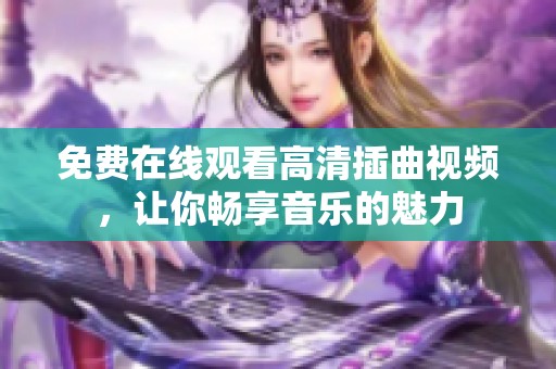 免费在线观看高清插曲视频，让你畅享音乐的魅力
