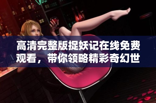 高清完整版捉妖记在线免费观看，带你领略精彩奇幻世界