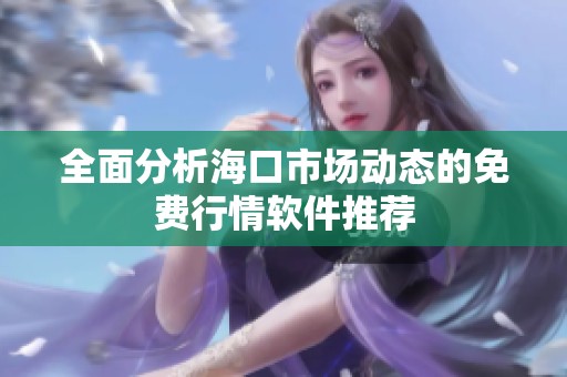 全面分析海口市场动态的免费行情软件推荐