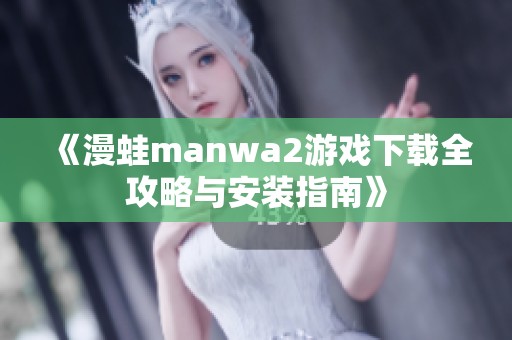 《漫蛙manwa2游戏下载全攻略与安装指南》