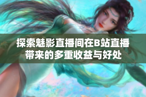 探索魅影直播间在B站直播带来的多重收益与好处