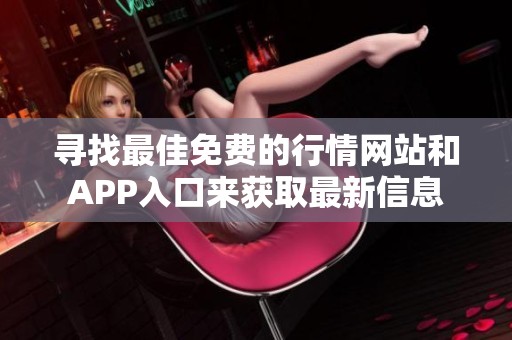 寻找最佳免费的行情网站和APP入口来获取最新信息