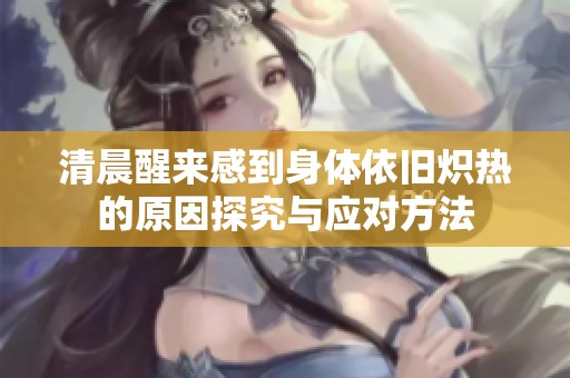 清晨醒来感到身体依旧炽热的原因探究与应对方法